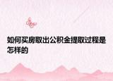 如何买房取出公积金提取过程是怎样的