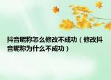 抖音昵称怎么修改不成功（修改抖音昵称为什么不成功）