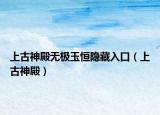 上古神殿无极玉恒隐藏入口（上古神殿）