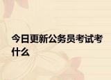 今日更新公务员考试考什么