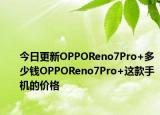 今日更新OPPOReno7Pro+多少钱OPPOReno7Pro+这款手机的价格