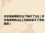 步步高家教机怎么下载不了QQ（步步高家教机QQ上为啥安装不了手机百度）