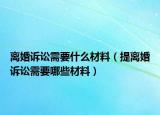 离婚诉讼需要什么材料（提离婚诉讼需要哪些材料）