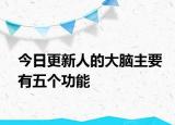 今日更新人的大脑主要有五个功能