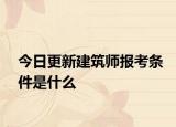 今日更新建筑师报考条件是什么