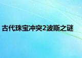 古代珠宝冲突2波斯之谜