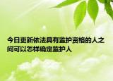 今日更新依法具有监护资格的人之间可以怎样确定监护人