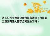法人只签字没盖公章合同有效吗（合同盖公章没有法人签字合同生效了吗）