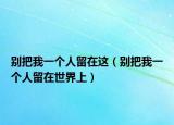 别把我一个人留在这（别把我一个人留在世界上）