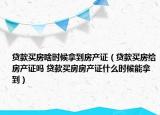 贷款买房啥时候拿到房产证（贷款买房给房产证吗 贷款买房房产证什么时候能拿到）