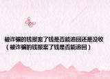 被诈骗的钱报案了钱是否能追回还是没收（被诈骗的钱报案了钱是否能追回）