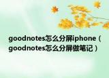 goodnotes怎么分屏iphone（goodnotes怎么分屏做笔记）