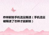 咋样解除手机流量限速（手机流量被限速了怎样才能解除）