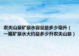 农夫山泉矿泉水容量是多少毫升（一瓶矿泉水大约是多少升农夫山泉）