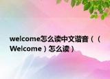welcome怎么读中文谐音（（Welcome）怎么读）