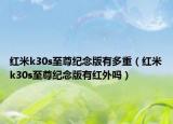 红米k30s至尊纪念版有多重（红米k30s至尊纪念版有红外吗）