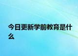 今日更新学前教育是什么