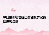 今日更新被告提出管辖权异议有法律效应吗
