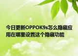 今日更新OPPOK9s怎么隐藏应用在哪里设置这个隐藏功能