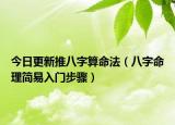 今日更新推八字算命法（八字命理简易入门步骤）