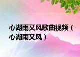 心湖雨又风歌曲视频（心湖雨又风）