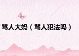 骂人大妈（骂人犯法吗）