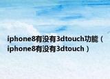 iphone8有没有3dtouch功能（iphone8有没有3dtouch）