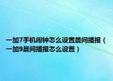 一加7手机闹钟怎么设置晨间播报（一加9晨间播报怎么设置）