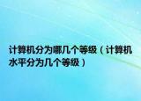 计算机分为哪几个等级（计算机水平分为几个等级）