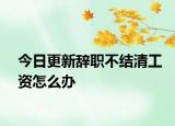 今日更新辞职不结清工资怎么办