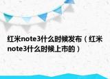红米note3什么时候发布（红米note3什么时候上市的）