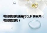 电脑雕刻机主轴怎么拆装视频（电脑雕刻机）