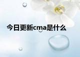 今日更新cma是什么