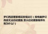 梦幻西游更新错误发现运行（我电脑梦幻西游无法自动更新,显示启动更新程序失败为什么?）