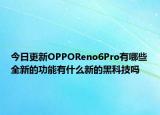 今日更新OPPOReno6Pro有哪些全新的功能有什么新的黑科技吗