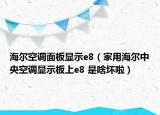 海尔空调面板显示e8（家用海尔中央空调显示板上e8 是啥坏啦）
