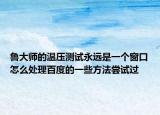 鲁大师的温压测试永远是一个窗口怎么处理百度的一些方法尝试过