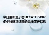 今日更新漫步者HECATE GX07多少钱非常炫酷的无线蓝牙耳机