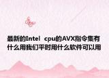 最新的Intel  cpu的AVX指令集有什么用我们平时用什么软件可以用