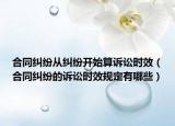 合同纠纷从纠纷开始算诉讼时效（合同纠纷的诉讼时效规定有哪些）