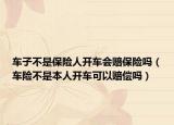 车子不是保险人开车会赔保险吗（车险不是本人开车可以赔偿吗）