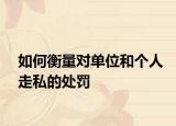 如何衡量对单位和个人走私的处罚