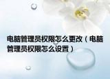 电脑管理员权限怎么更改（电脑管理员权限怎么设置）