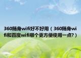 360随身wifi好不好用（360随身wifi和百度wifi哪个更方便使用一点?）