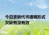 今日更新代书遗嘱形式欠缺有没有效