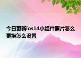 今日更新ios14小组件照片怎么更换怎么设置