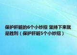 保护肝脏的6个小妙招 坚持下来就是胜利（保护肝脏5个小妙招）