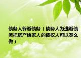 债务人躲避债务（债务人为逃避债务把房产给家人的债权人可以怎么做）