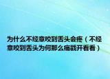 为什么不经意咬到舌头会疼（不经意咬到舌头为何那么痛戳开看看）