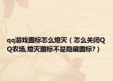 qq游戏图标怎么熄灭（怎么关闭QQ农场,熄灭图标不是隐藏图标?）